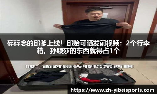 碎碎念的邱爹上线！邱贻可晒发前视频：2个行李箱，孙颖莎的东西就得占1个